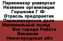 Парикмахер-универсал › Название организации ­ Горшкова Г.Ф. › Отрасль предприятия ­ Парикмахерское дело › Минимальный оклад ­ 40 000 - Все города Работа » Вакансии   . Нижегородская обл.,Нижний Новгород г.